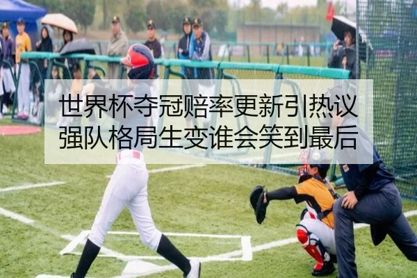 世界杯夺冠赔率更新引热议 强队格局生变谁会笑到最后