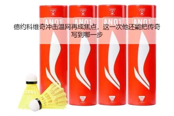 德约科维奇冲击温网再成焦点，这一次他还能把传奇写到哪一步 | kaiyun